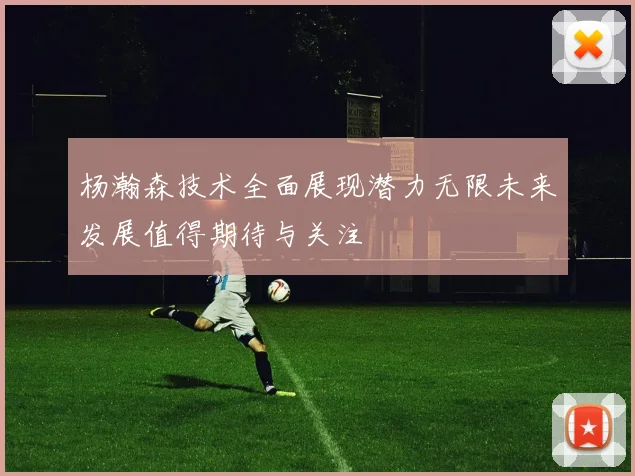 杨瀚森技术全面展现潜力无限未来发展值得期待与关注