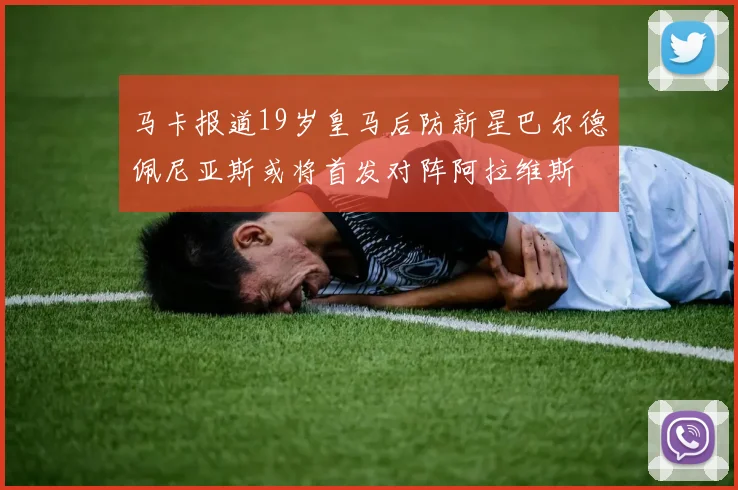 马卡报道19岁皇马后防新星巴尔德佩尼亚斯或将首发对阵阿拉维斯