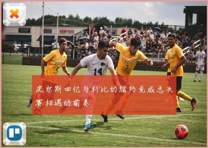 皮尔斯回忆与科比的赌约竟成总决赛相遇的前奏