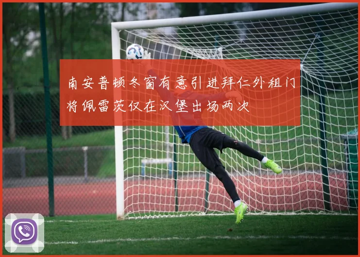 南安普顿冬窗有意引进拜仁外租门将佩雷茨仅在汉堡出场两次