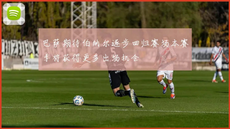 巴萨期待伯纳尔逐步回归赛场本赛季将获得更多出场机会