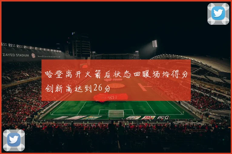 哈登离开火箭后状态回暖场均得分创新高达到26分