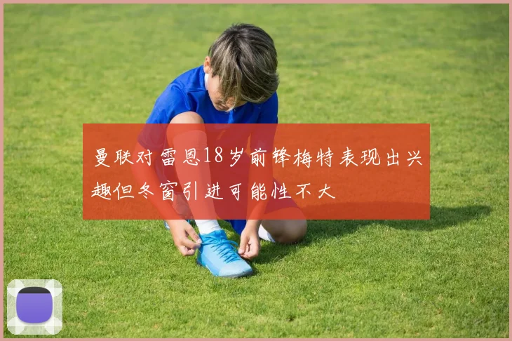 曼联对雷恩18岁前锋梅特表现出兴趣但冬窗引进可能性不大