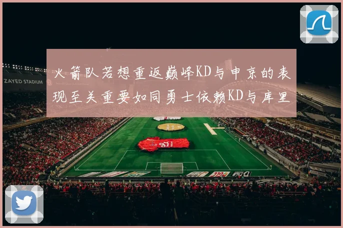 火箭队若想重返巅峰KD与申京的表现至关重要如同勇士依赖KD与库里