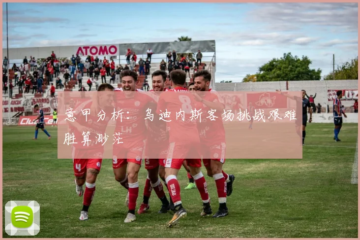 意甲分析：乌迪内斯客场挑战艰难胜算渺茫