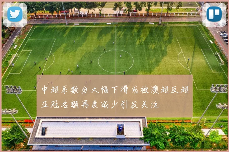 中超系数分大幅下滑或被澳超反超亚冠名额再度减少引发关注