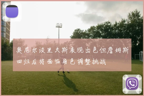 奥尼尔谈里夫斯表现出色但詹姆斯回归后将面临角色调整挑战