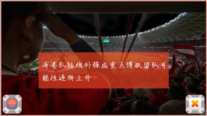 海港队防线补强成重点傅欢留队可能性逐渐上升