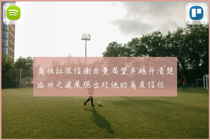 马祖拉深信谢尔曼渴望卓越并清楚成功之道展现出对他的高度信任