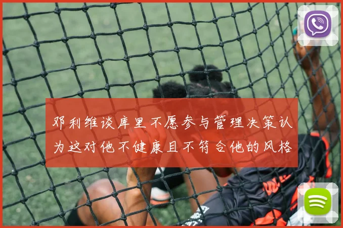 邓利维谈库里不愿参与管理决策认为这对他不健康且不符合他的风格