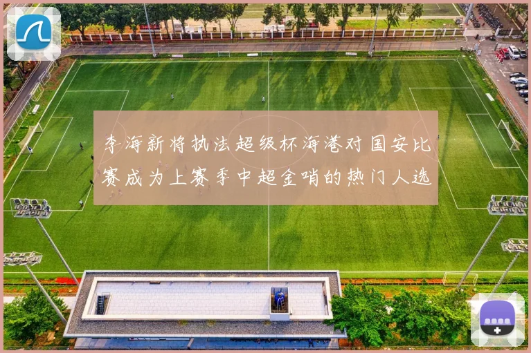李海新将执法超级杯海港对国安比赛成为上赛季中超金哨的热门人选