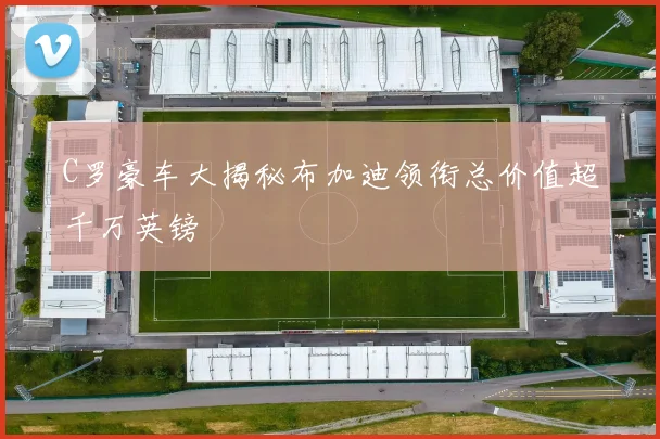 C罗豪车大揭秘布加迪领衔总价值超千万英镑