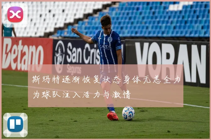 斯玛特逐渐恢复状态身体无恙全力为球队注入活力与激情