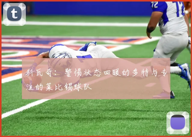 科瓦奇：警惕状态回暖的多特与专注的莱比锡球队